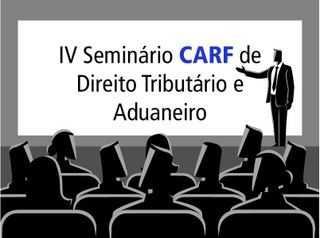 Carf realizará, em Brasília/DF, o IV Seminário Carf de Direito Tributário e Aduaneiro